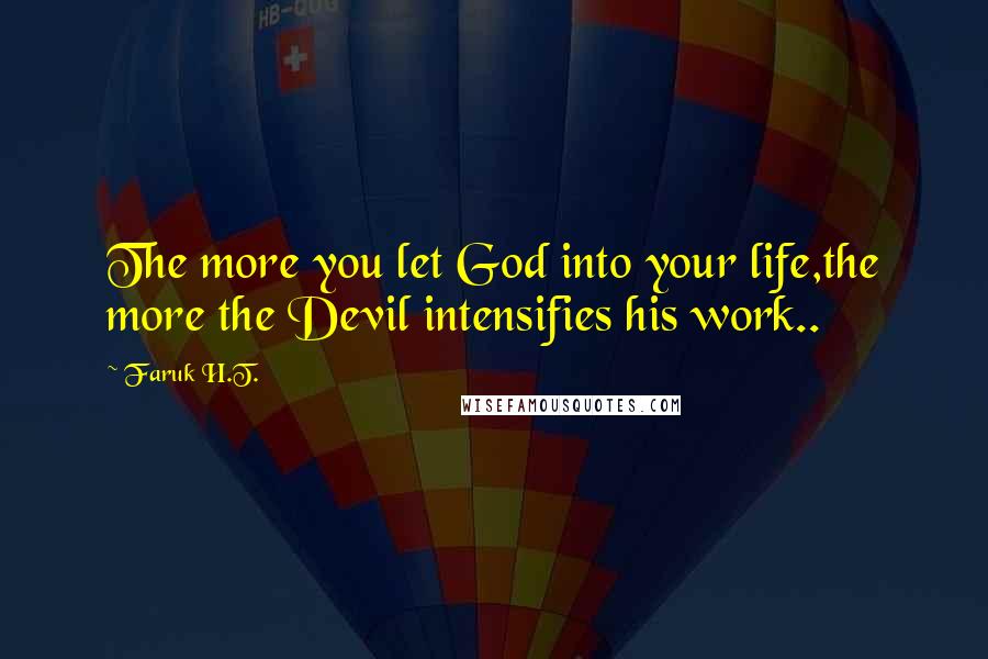 Faruk H.T. Quotes: The more you let God into your life,the more the Devil intensifies his work..