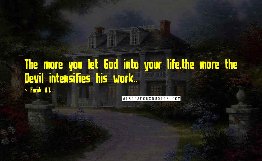 Faruk H.T. Quotes: The more you let God into your life,the more the Devil intensifies his work..