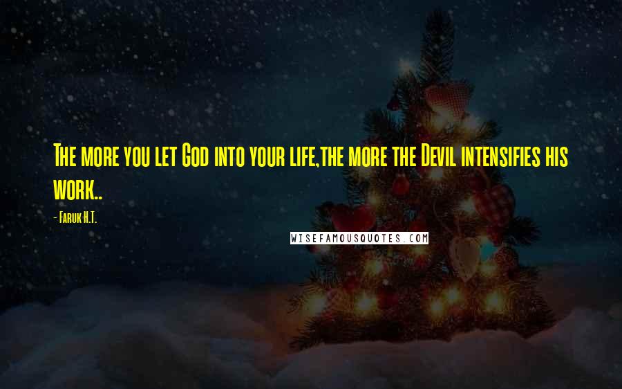 Faruk H.T. Quotes: The more you let God into your life,the more the Devil intensifies his work..