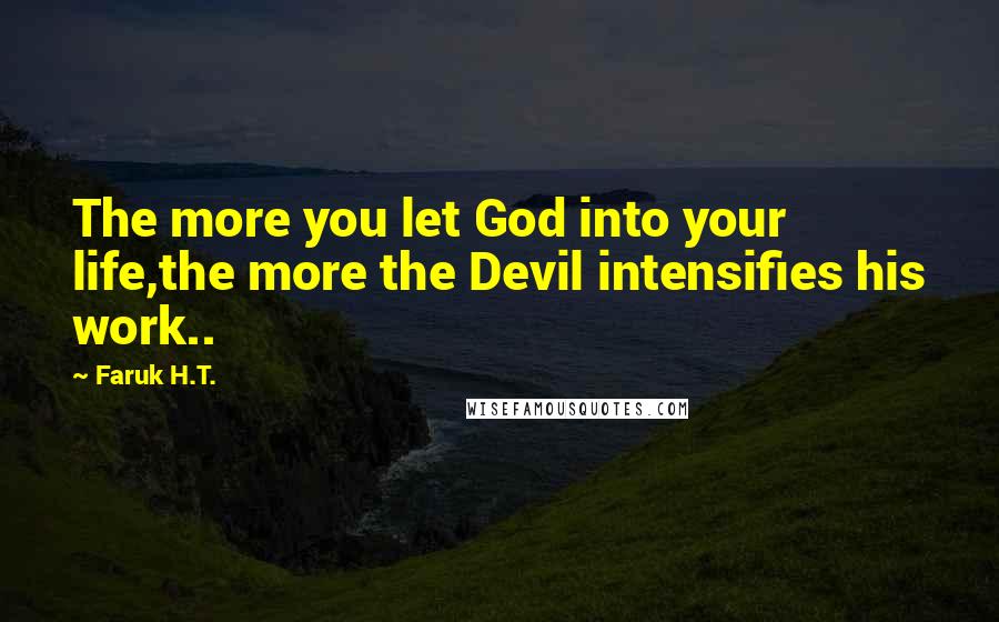 Faruk H.T. Quotes: The more you let God into your life,the more the Devil intensifies his work..