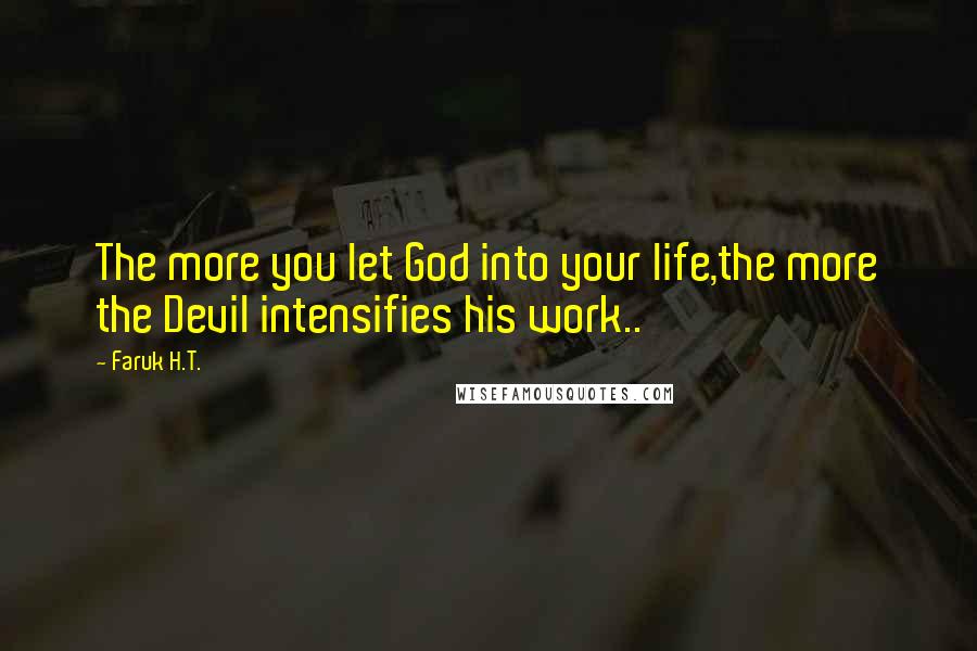 Faruk H.T. Quotes: The more you let God into your life,the more the Devil intensifies his work..