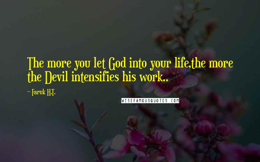 Faruk H.T. Quotes: The more you let God into your life,the more the Devil intensifies his work..