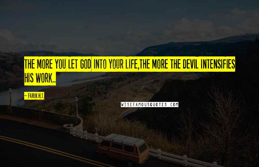 Faruk H.T. Quotes: The more you let God into your life,the more the Devil intensifies his work..