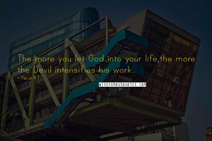 Faruk H.T. Quotes: The more you let God into your life,the more the Devil intensifies his work..