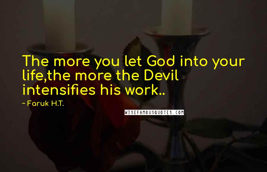 Faruk H.T. Quotes: The more you let God into your life,the more the Devil intensifies his work..