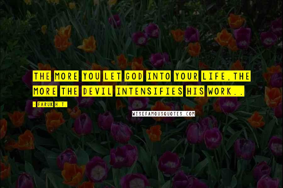 Faruk H.T. Quotes: The more you let God into your life,the more the Devil intensifies his work..