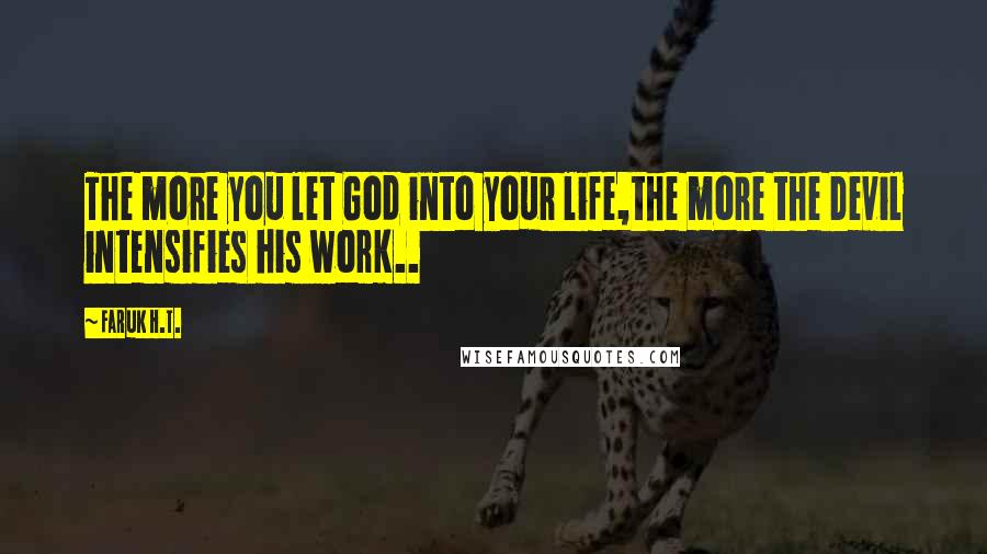 Faruk H.T. Quotes: The more you let God into your life,the more the Devil intensifies his work..