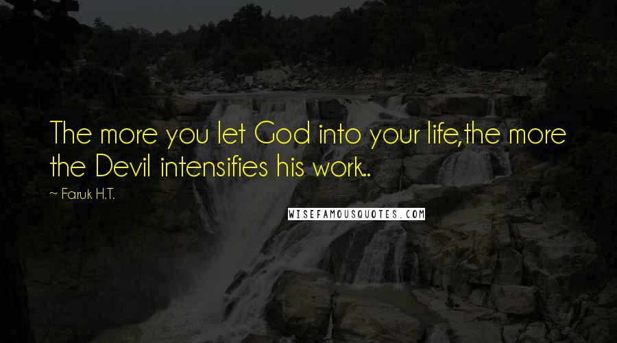 Faruk H.T. Quotes: The more you let God into your life,the more the Devil intensifies his work..