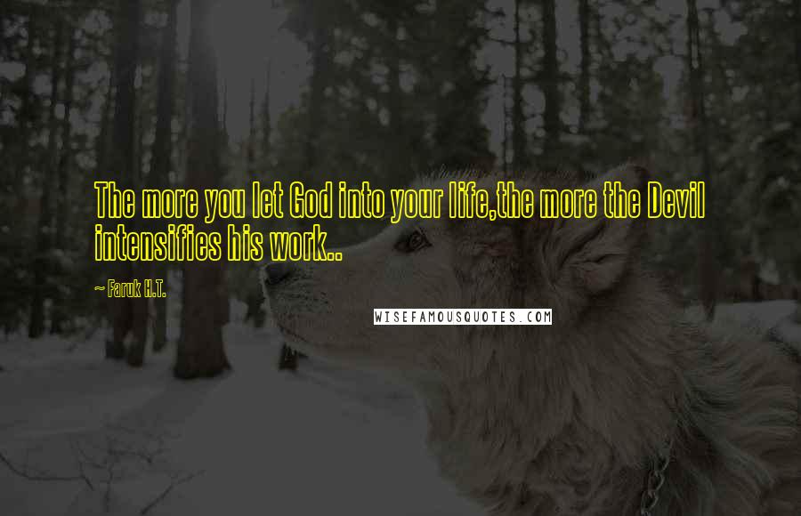 Faruk H.T. Quotes: The more you let God into your life,the more the Devil intensifies his work..