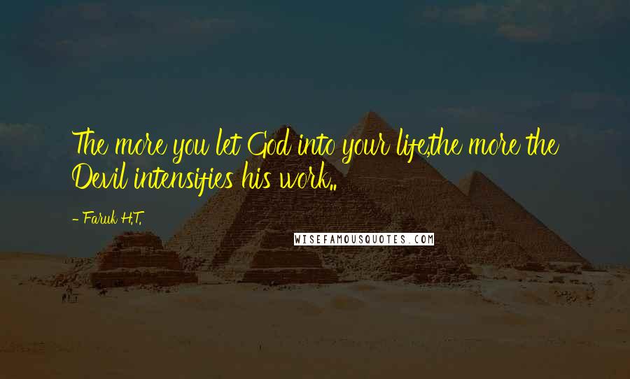 Faruk H.T. Quotes: The more you let God into your life,the more the Devil intensifies his work..