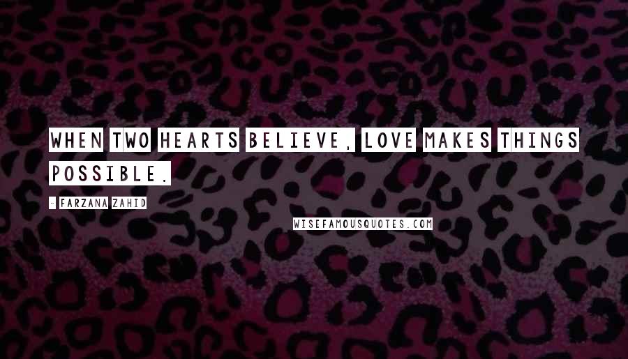 Farzana Zahid Quotes: When two hearts believe, love makes things possible.