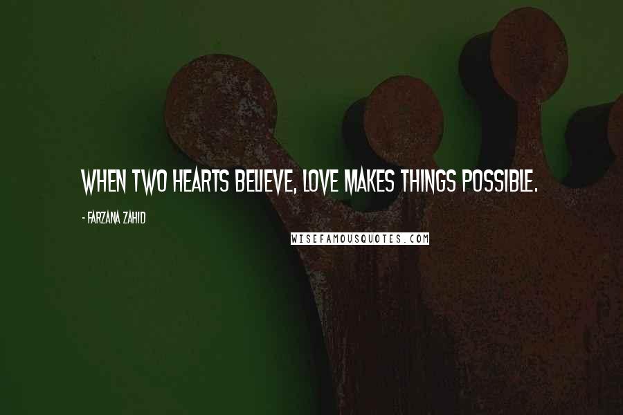 Farzana Zahid Quotes: When two hearts believe, love makes things possible.