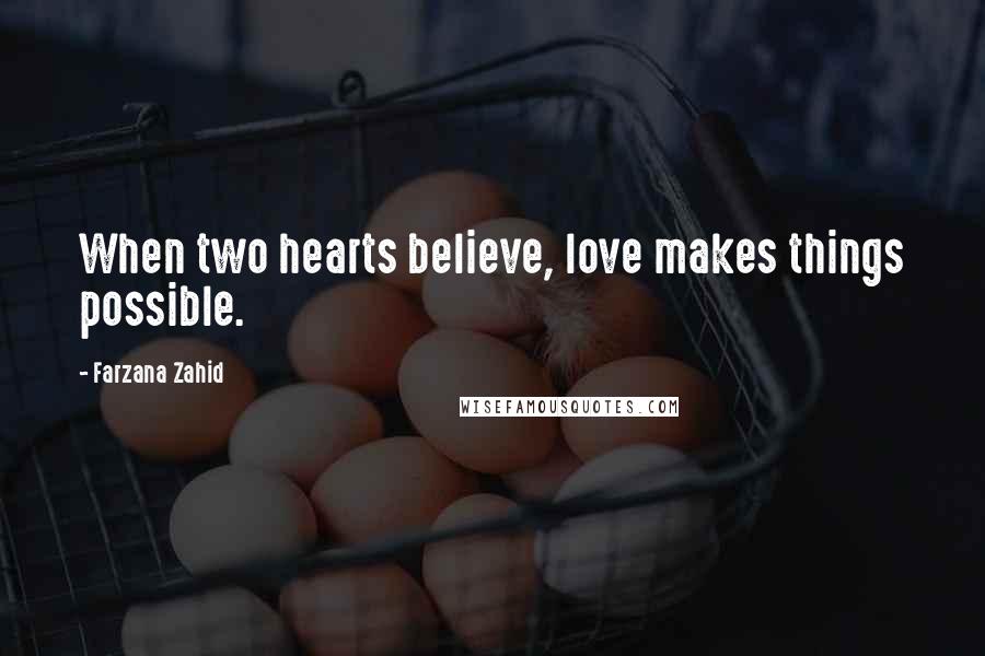 Farzana Zahid Quotes: When two hearts believe, love makes things possible.