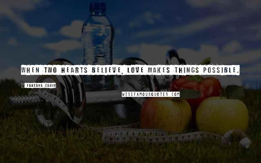 Farzana Zahid Quotes: When two hearts believe, love makes things possible.