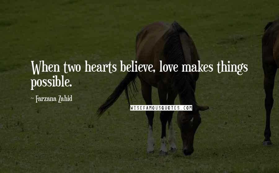 Farzana Zahid Quotes: When two hearts believe, love makes things possible.
