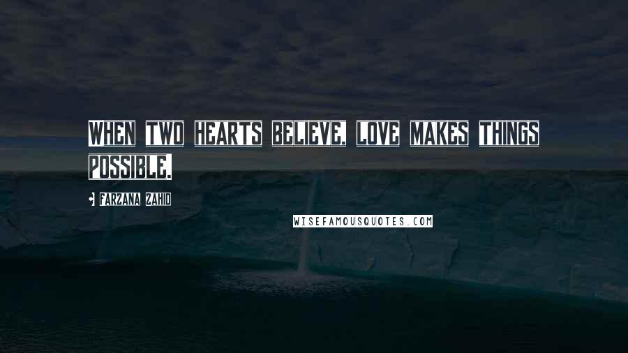 Farzana Zahid Quotes: When two hearts believe, love makes things possible.