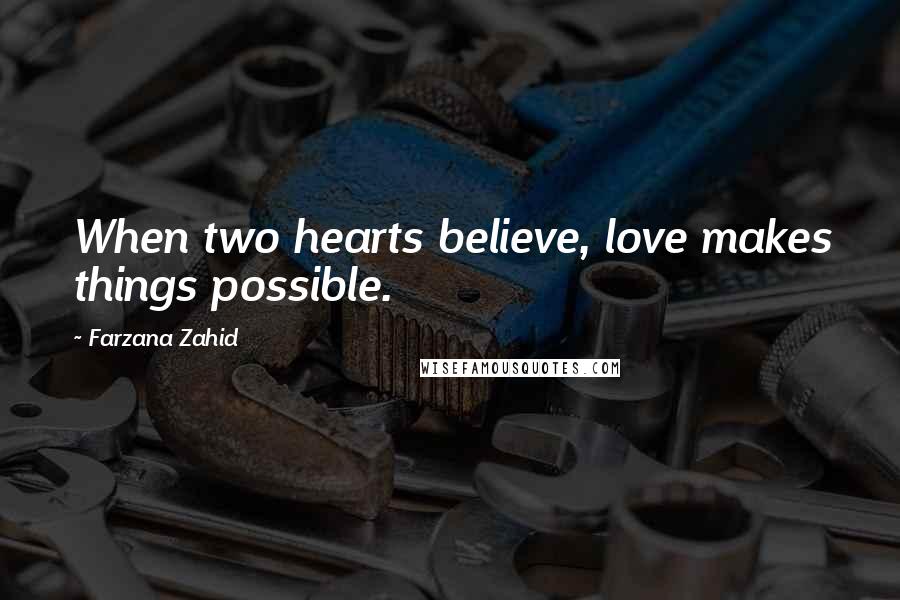 Farzana Zahid Quotes: When two hearts believe, love makes things possible.