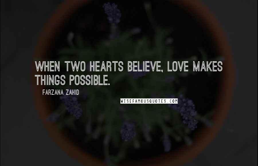 Farzana Zahid Quotes: When two hearts believe, love makes things possible.