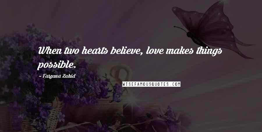 Farzana Zahid Quotes: When two hearts believe, love makes things possible.