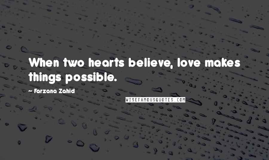 Farzana Zahid Quotes: When two hearts believe, love makes things possible.