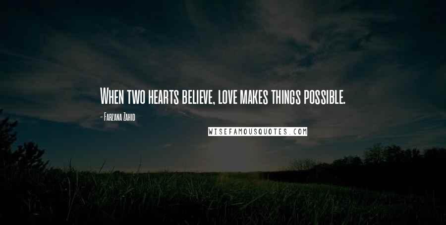 Farzana Zahid Quotes: When two hearts believe, love makes things possible.