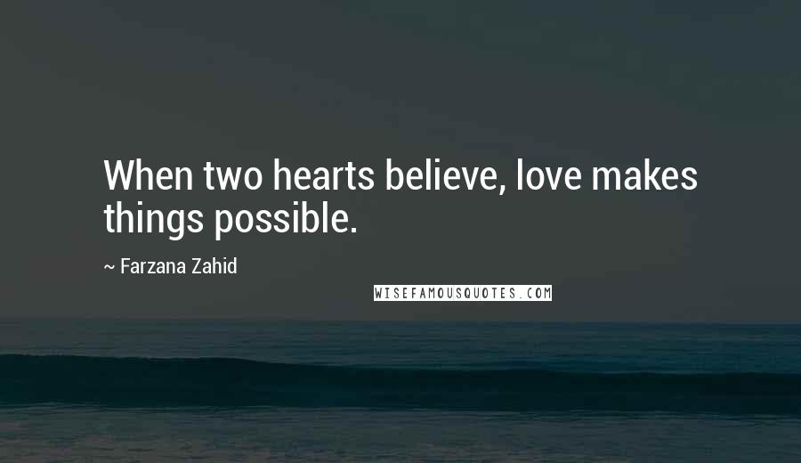 Farzana Zahid Quotes: When two hearts believe, love makes things possible.