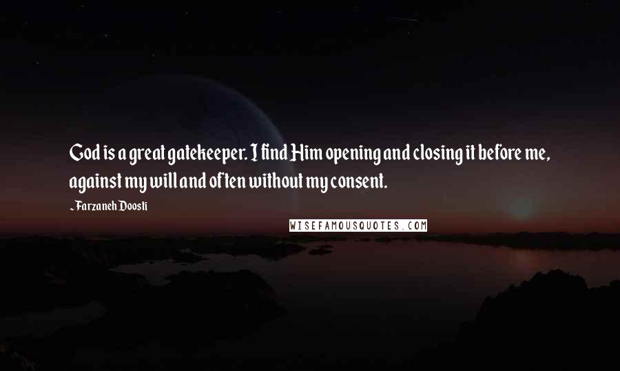 Farzaneh Doosti Quotes: God is a great gatekeeper. I find Him opening and closing it before me, against my will and often without my consent.