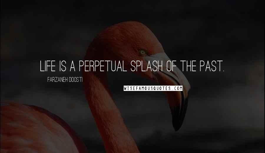 Farzaneh Doosti Quotes: Life is a perpetual splash of the past.
