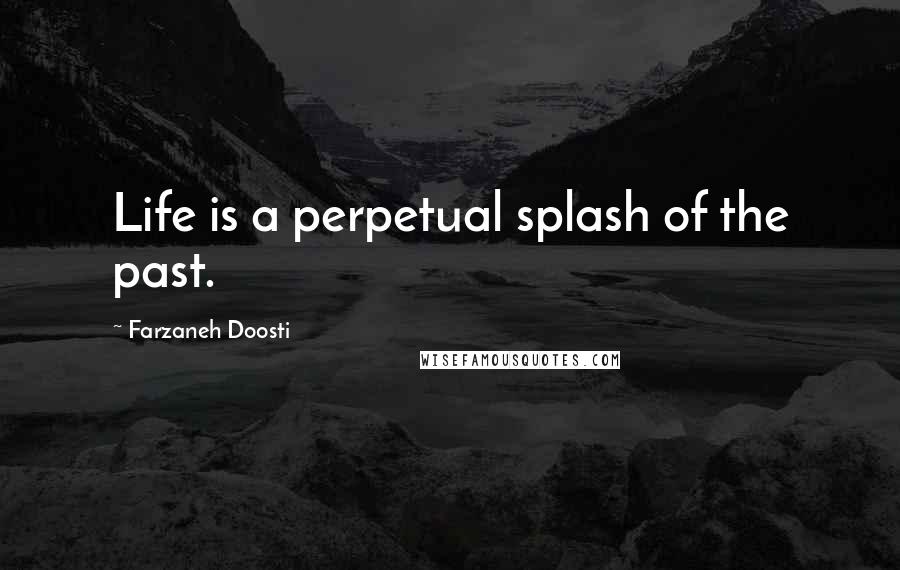 Farzaneh Doosti Quotes: Life is a perpetual splash of the past.