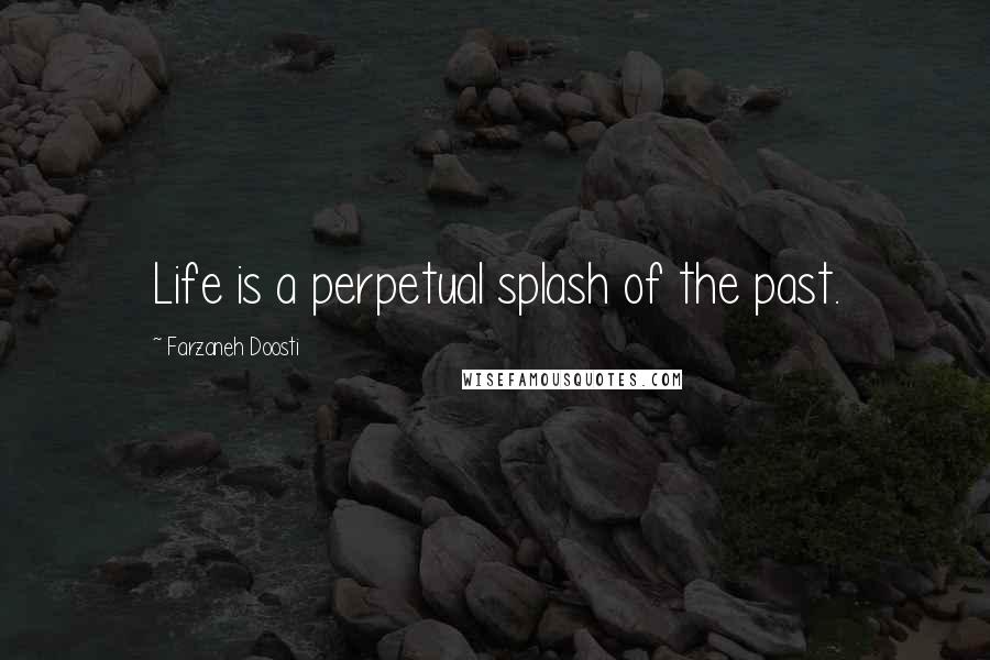 Farzaneh Doosti Quotes: Life is a perpetual splash of the past.