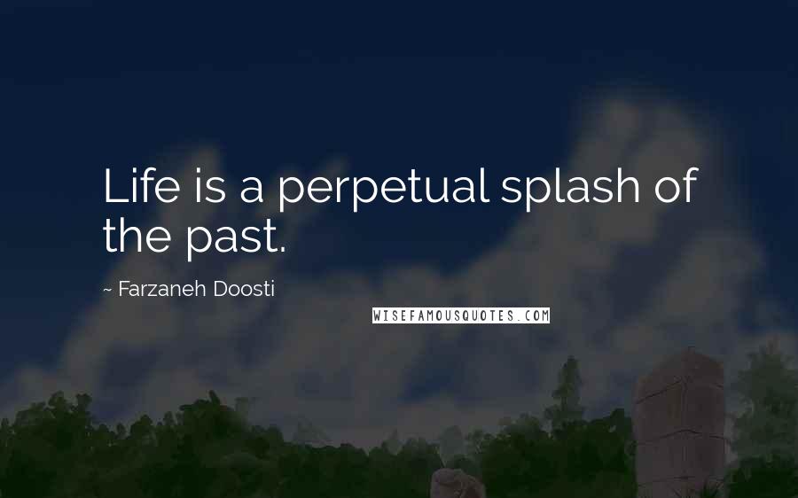 Farzaneh Doosti Quotes: Life is a perpetual splash of the past.