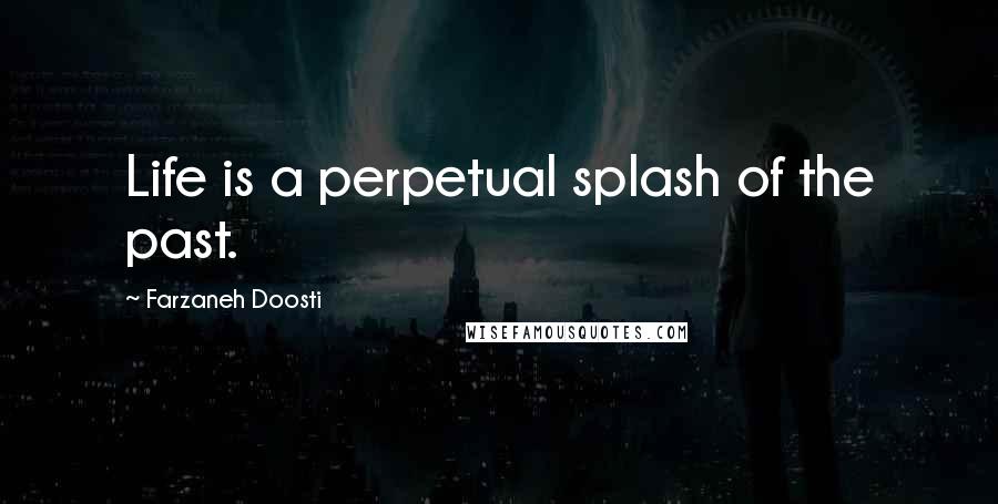 Farzaneh Doosti Quotes: Life is a perpetual splash of the past.