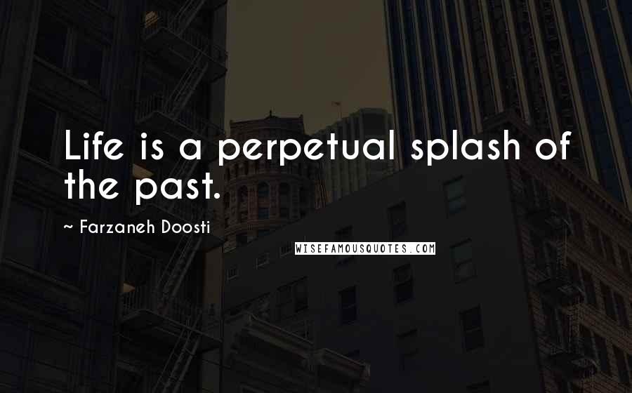 Farzaneh Doosti Quotes: Life is a perpetual splash of the past.