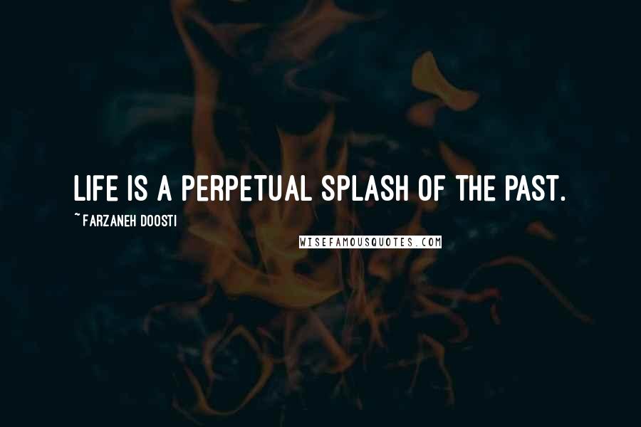 Farzaneh Doosti Quotes: Life is a perpetual splash of the past.