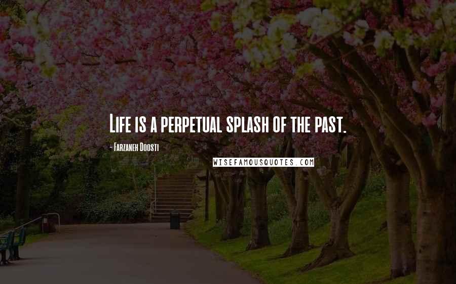 Farzaneh Doosti Quotes: Life is a perpetual splash of the past.