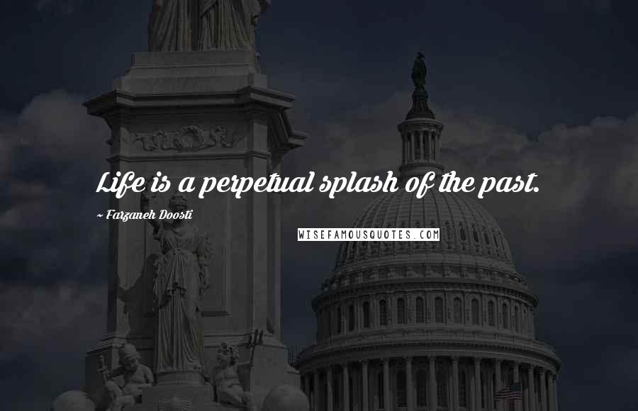 Farzaneh Doosti Quotes: Life is a perpetual splash of the past.