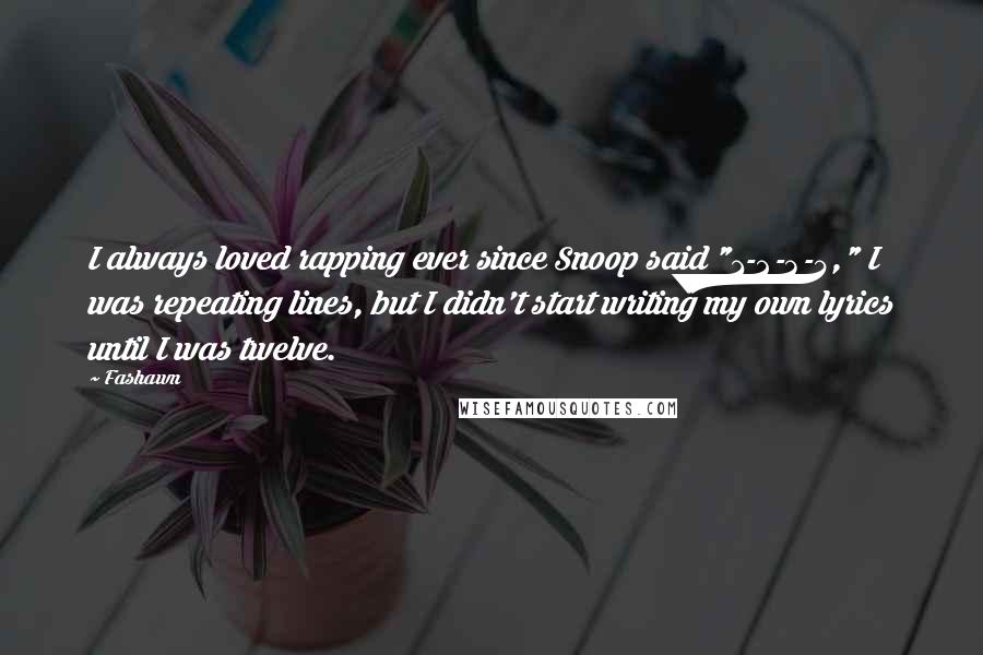 Fashawn Quotes: I always loved rapping ever since Snoop said "1-2-3-4," I was repeating lines, but I didn't start writing my own lyrics until I was twelve.