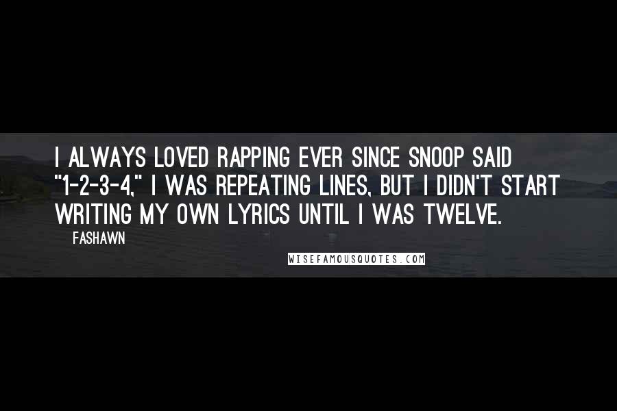 Fashawn Quotes: I always loved rapping ever since Snoop said "1-2-3-4," I was repeating lines, but I didn't start writing my own lyrics until I was twelve.