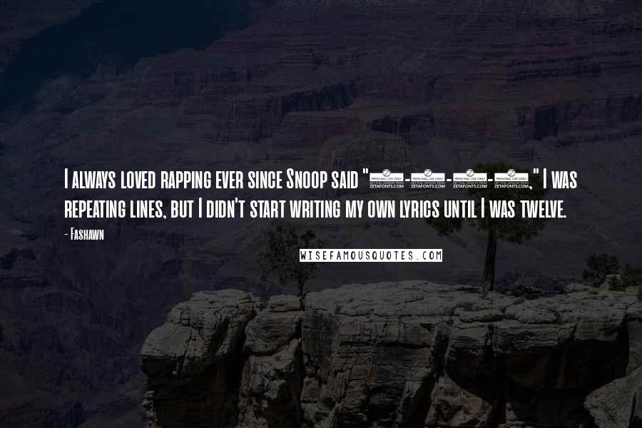 Fashawn Quotes: I always loved rapping ever since Snoop said "1-2-3-4," I was repeating lines, but I didn't start writing my own lyrics until I was twelve.