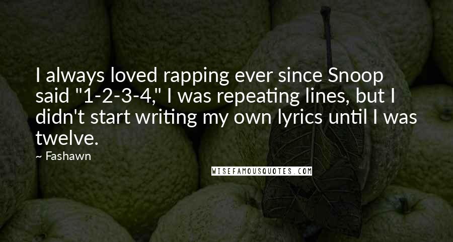 Fashawn Quotes: I always loved rapping ever since Snoop said "1-2-3-4," I was repeating lines, but I didn't start writing my own lyrics until I was twelve.