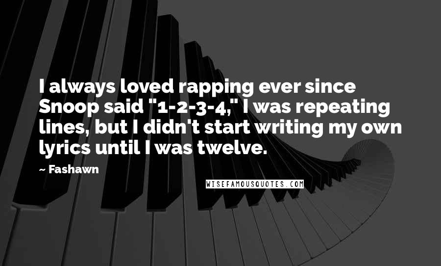 Fashawn Quotes: I always loved rapping ever since Snoop said "1-2-3-4," I was repeating lines, but I didn't start writing my own lyrics until I was twelve.