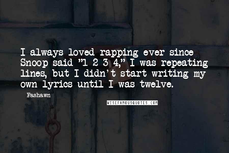 Fashawn Quotes: I always loved rapping ever since Snoop said "1-2-3-4," I was repeating lines, but I didn't start writing my own lyrics until I was twelve.