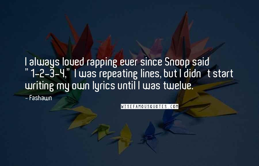 Fashawn Quotes: I always loved rapping ever since Snoop said "1-2-3-4," I was repeating lines, but I didn't start writing my own lyrics until I was twelve.