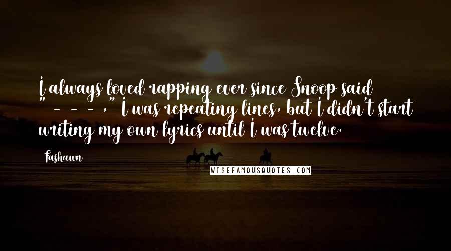 Fashawn Quotes: I always loved rapping ever since Snoop said "1-2-3-4," I was repeating lines, but I didn't start writing my own lyrics until I was twelve.