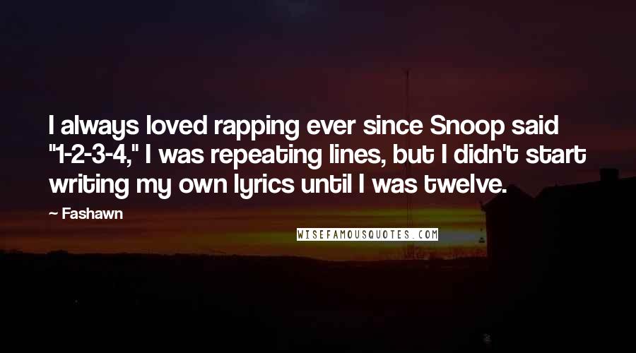 Fashawn Quotes: I always loved rapping ever since Snoop said "1-2-3-4," I was repeating lines, but I didn't start writing my own lyrics until I was twelve.