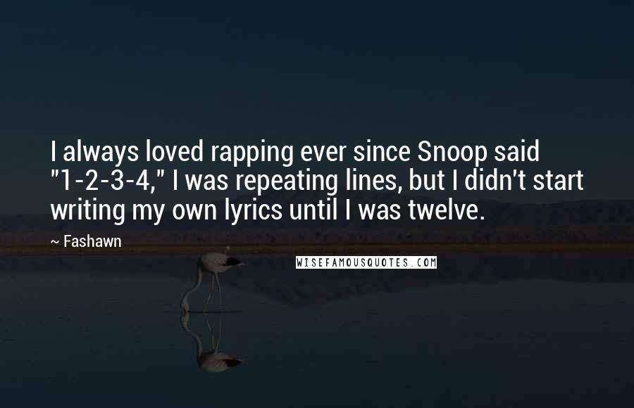 Fashawn Quotes: I always loved rapping ever since Snoop said "1-2-3-4," I was repeating lines, but I didn't start writing my own lyrics until I was twelve.