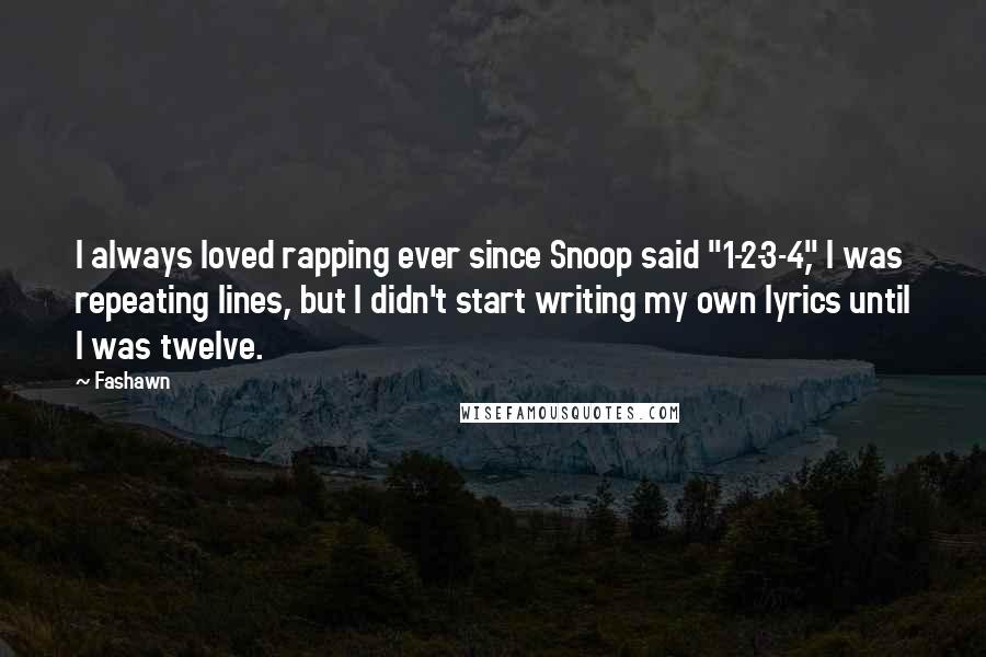 Fashawn Quotes: I always loved rapping ever since Snoop said "1-2-3-4," I was repeating lines, but I didn't start writing my own lyrics until I was twelve.