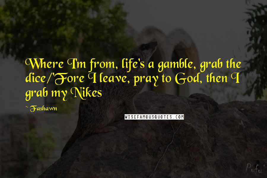 Fashawn Quotes: Where I'm from, life's a gamble, grab the dice/'Fore I leave, pray to God, then I grab my Nikes