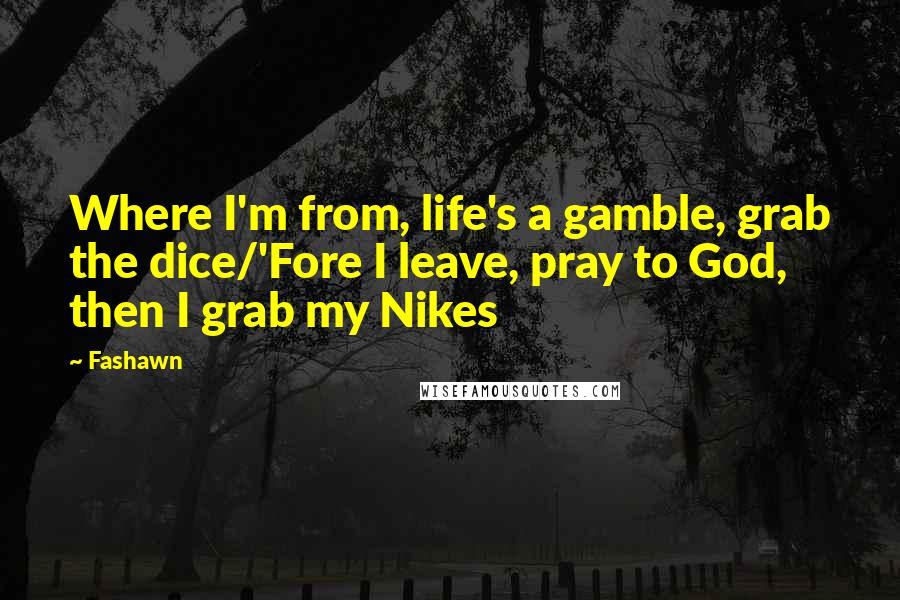 Fashawn Quotes: Where I'm from, life's a gamble, grab the dice/'Fore I leave, pray to God, then I grab my Nikes