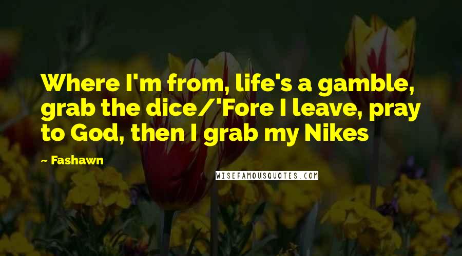 Fashawn Quotes: Where I'm from, life's a gamble, grab the dice/'Fore I leave, pray to God, then I grab my Nikes